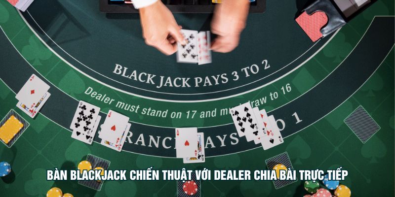Bàn blackjack chiến thuật với dealer chia bài trực tiếp